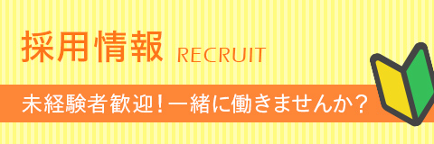 採用情報 未経験者歓迎！一緒に働きませんか？